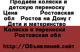 Продаём коляски и детскую переноску › Цена ­ 8 500 - Ростовская обл., Ростов-на-Дону г. Дети и материнство » Коляски и переноски   . Ростовская обл.